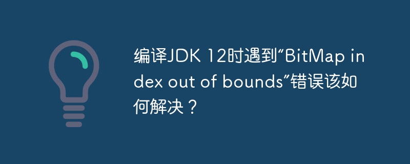 編譯JDK 12時遇到“BitMap index out of bounds”錯誤該如何解決？-小浪學習網