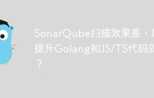 SonarQube扫描效果差，如何提升Golang和JS/TS代码质量？