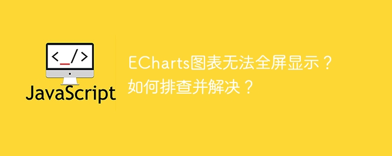 ECharts图表无法全屏显示？如何排查并解决？