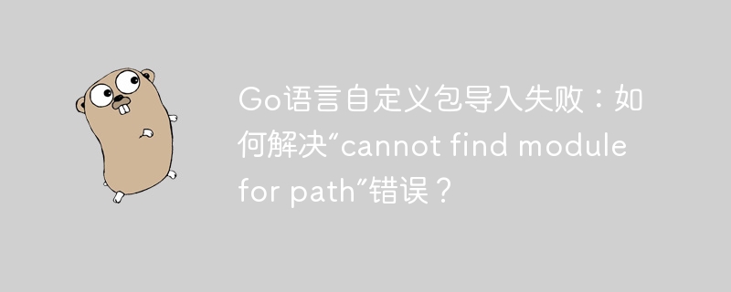 go语言自定义包导入失败：如何解决“cannot find module for path”错误？