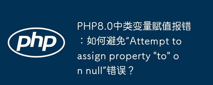 PHP8.0中类变量赋值报错：如何避免“Attempt to assign property "to" on null”错误？