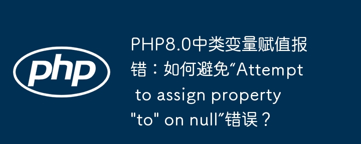 php8.0中类变量赋值报错:如何避免“attempt to assign property