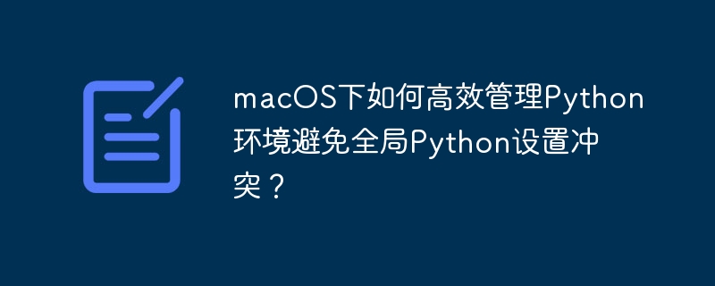 macOS下如何高效管理Python环境避免全局Python设置冲突？