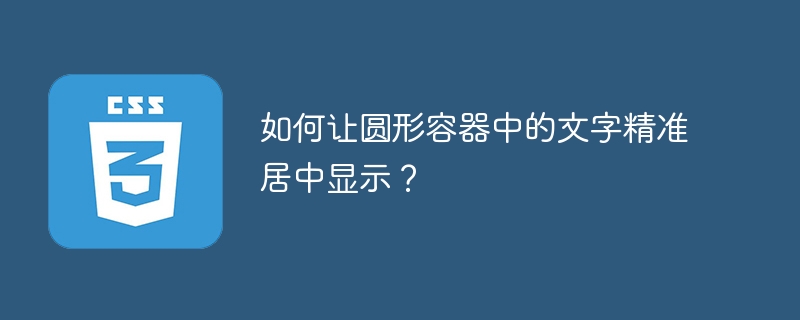 如何让圆形容器中的文字精准居中显示？