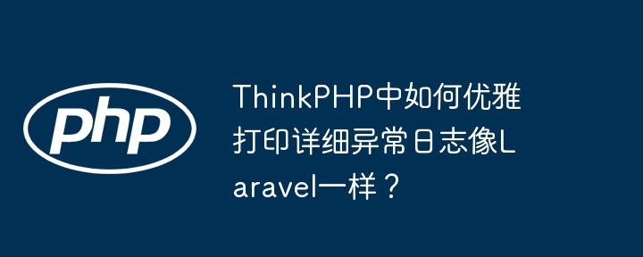 thinkphp中如何优雅打印详细异常日志像laravel一样？