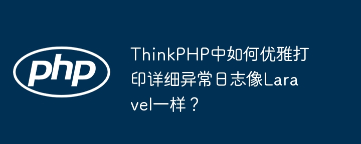 ThinkPHP中如何优雅打印详细异常日志像Laravel一样?