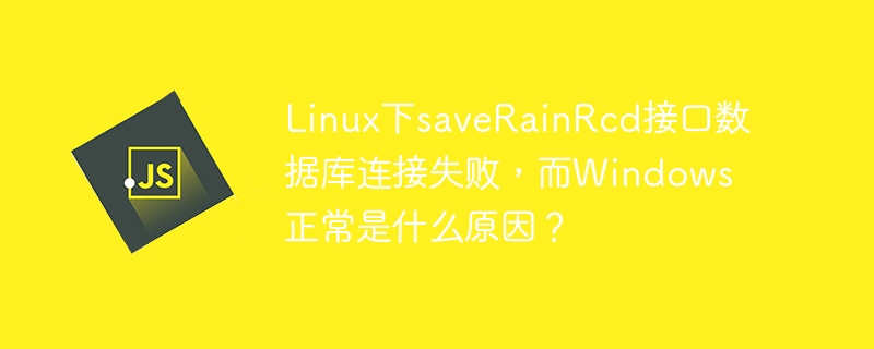 linux下saverainrcd接口数据库连接失败,而windows正常是什么原因?
