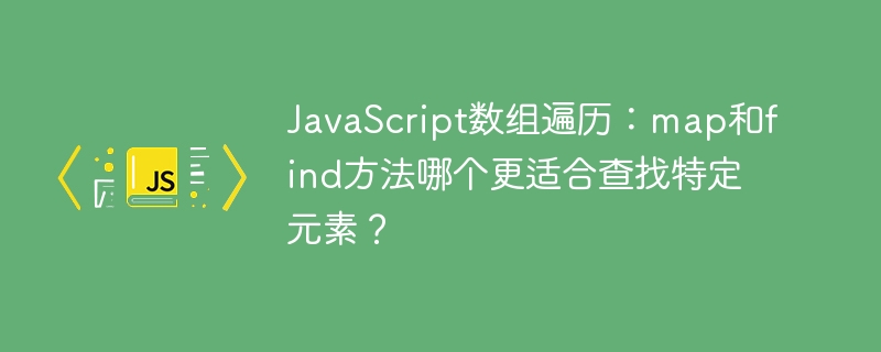 JavaScript数组遍历：map和find方法哪个更适合查找特定元素？