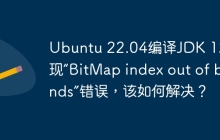 Ubuntu 22.04编译JDK 12时出现“BitMap index out of bounds”错误，该如何解决？