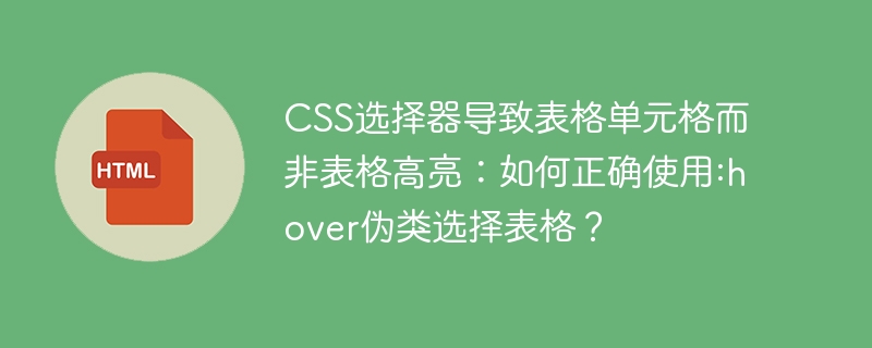 CSS选择器导致表格单元格而非表格高亮：如何正确使用:hover伪类选择表格？
