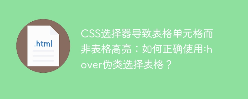 CSS选择器导致表格单元格而非表格高亮:如何正确使用:hover伪类选择表格?
