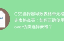 CSS选择器导致表格单元格而非表格高亮：如何正确使用:hover伪类选择表格？