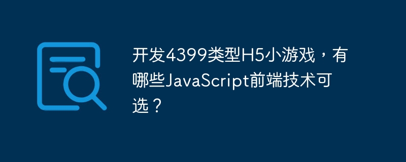 开发4399类型H5小游戏，有哪些JavaScript前端技术可选？-小浪学习网