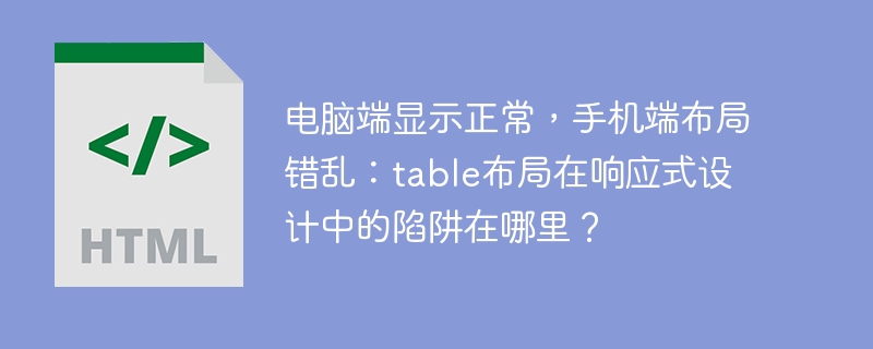 电脑端显示正常，手机端布局错乱：table布局在响应式设计中的陷阱在哪里？
