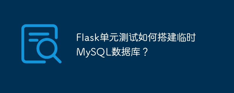 Flask单元测试如何搭建临时MySQL数据库？