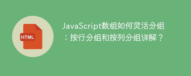 JavaScript数组如何灵活分组：按行分组和按列分组详解？