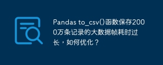 Pandas to_csv()函数保存2000万条记录的大数据帧耗时过长，如何优化？