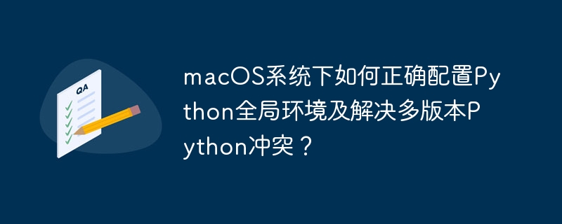 macOS系统下如何正确配置Python全局环境及解决多版本Python冲突？