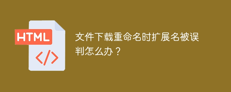 文件下载重命名时扩展名被误判怎么办？
