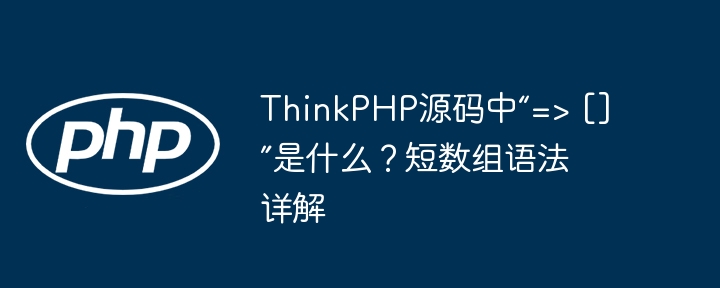 ThinkPHP源码中“=> []”是什么？短数组语法详解