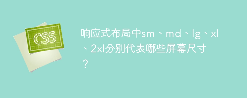响应式布局中sm、md、lg、xl、2xl分别代表哪些屏幕尺寸？