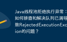Java线程池拒绝执行异常：如何排查和解决队列已满导致RejectedExecutionException的问题？