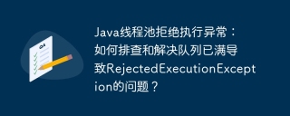 Java线程池拒绝执行异常：如何排查和解决队列已满导致RejectedExecutionException的问题？