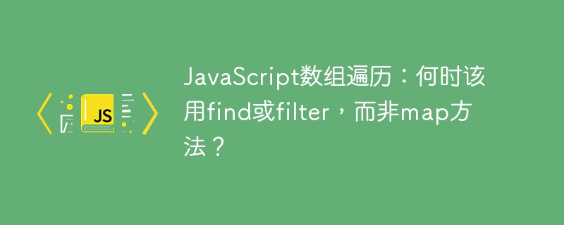 javascript数组遍历：何时该用find或filter，而非map方法？