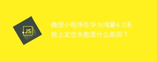 微信小程序在华为鸿蒙4.0系统上定位失败是什么原因？