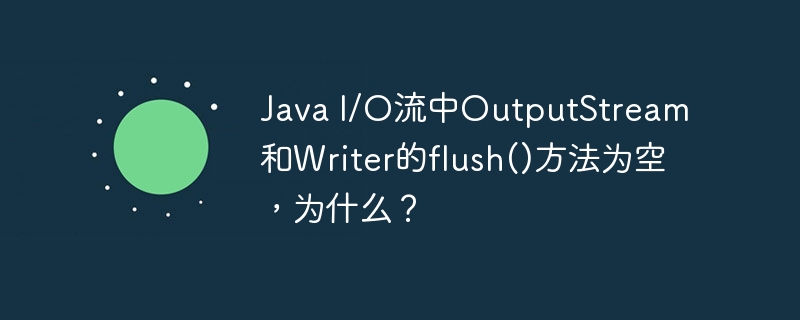 Java I/O流中OutputStream和Writer的flush()方法為空，為什么？-小浪學(xué)習(xí)網(wǎng)