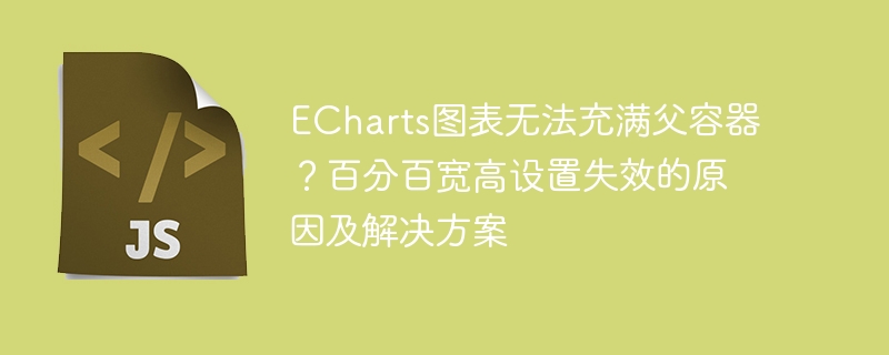 echarts图表无法充满父容器？百分百宽高设置失效的原因及解决方案