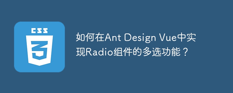 如何在ant design vue中实现radio组件的多选功能？