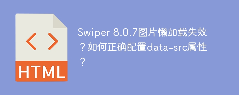 Swiper 8.0.7图片懒加载失效?如何正确配置data-src属性?