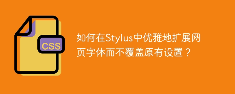 如何在Stylus中优雅地扩展网页字体而不覆盖原有设置？