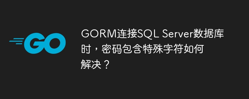 GORM连接SQL Server数据库时,密码包含特殊字符如何解决?