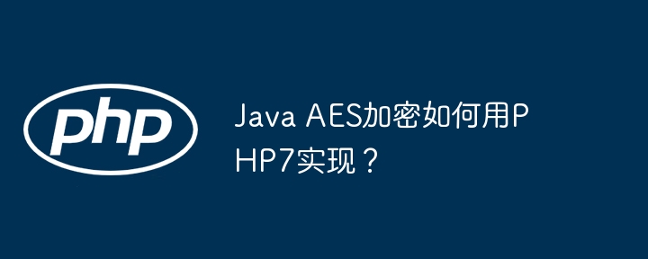 java aes加密如何用php7实现?