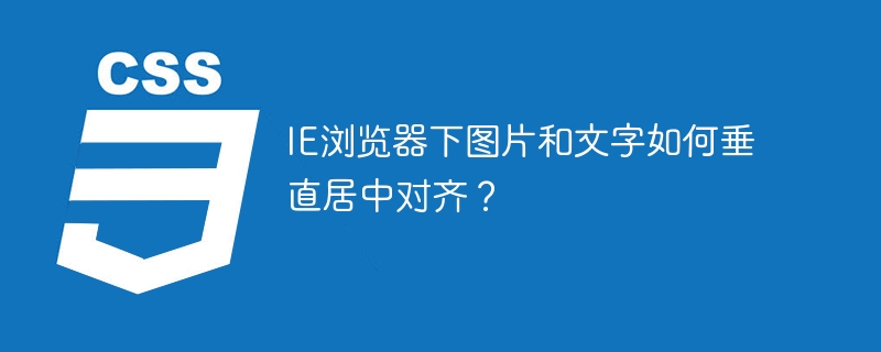 IE浏览器下图片和文字如何垂直居中对齐？