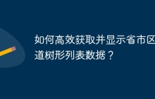 如何高效获取并显示省市区街道树形列表数据？