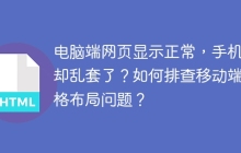 电脑端网页显示正常，手机端却乱套了？如何排查移动端表格布局问题？