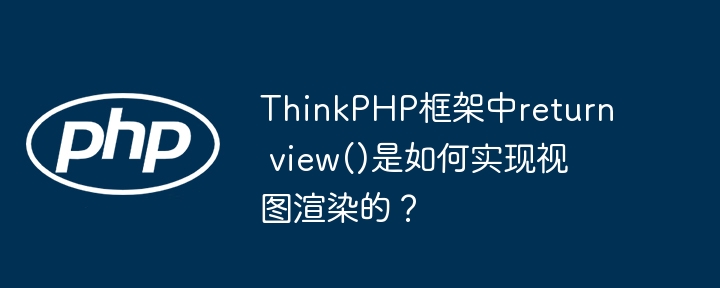 ThinkPHP框架中return view()是如何实现视图渲染的?