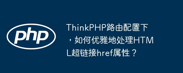 ThinkPHP路由配置下,如何优雅地处理HTML超链接href属性?