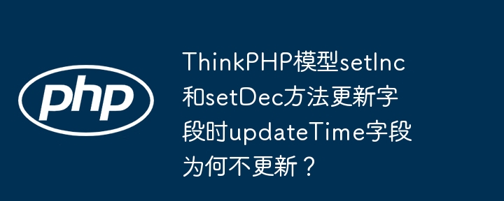 ThinkPHP模型setInc和setDec方法更新字段时updateTime字段为何不更新?