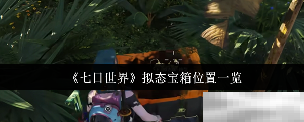 《七日世界》拟态宝箱位置一览