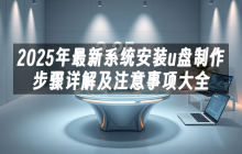 2025年最新系统安装u盘制作步骤详解及注意事项大全