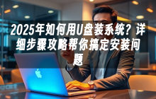 2025年如何用U盘装系统？详细步骤攻略帮你搞定安装问题