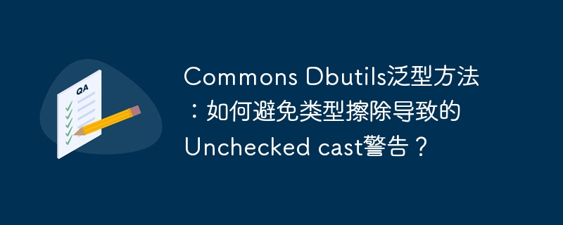 Commons Dbutils泛型方法：如何避免类型擦除导致的Unchecked cast警告？-小浪学习网