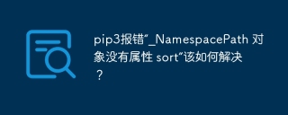 pip3报错“_NamespacePath 对象没有属性 sort”该如何解决？