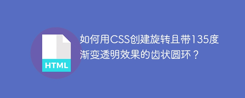 如何用CSS创建旋转且带135度渐变透明效果的齿状圆环？

