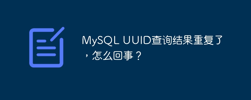 MySQL UUID查询结果重复了,怎么回事?