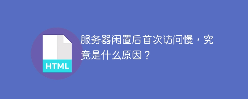 服务器闲置后首次访问慢，究竟是什么原因？
